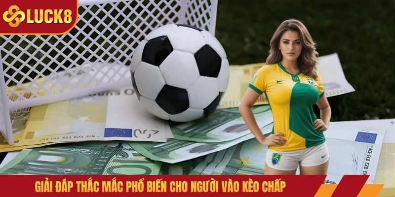 Giải đáp thắc mắc phổ biến cho người vào kèo chấp