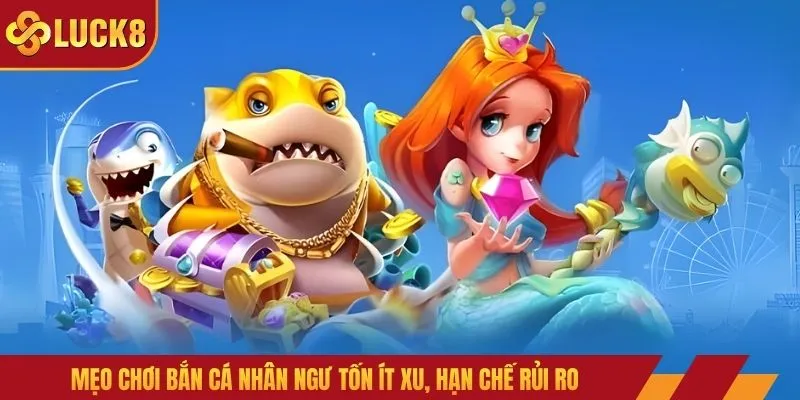 Mẹo chơi bắn cá nhân ngư tốn ít xu, hạn chế rủi ro