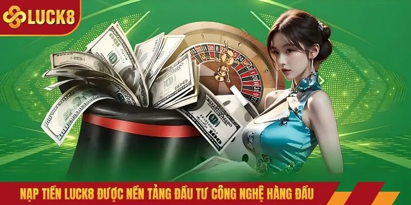 Nạp tiền LUCK8 được nền tảng đầu tư công nghệ hàng đầu